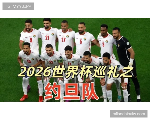 约旦冲击2026世界杯:晋级前景与阵容分析 约旦冲击2026世界杯:晋级前景与阵容分析