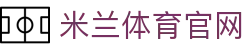 米兰体育 (中国)官方网站 - MILAN.COM 网页入口